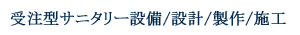 受注型サニタリー設備/設計/製作/施工
